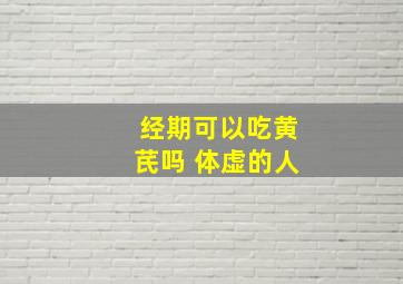 经期可以吃黄芪吗 体虚的人